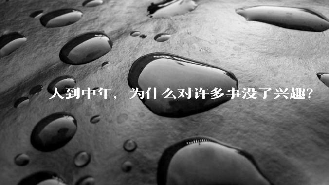 人到中年，为什么对许多事没了兴趣？