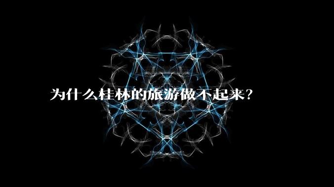 为什么桂林的旅游做不起来？