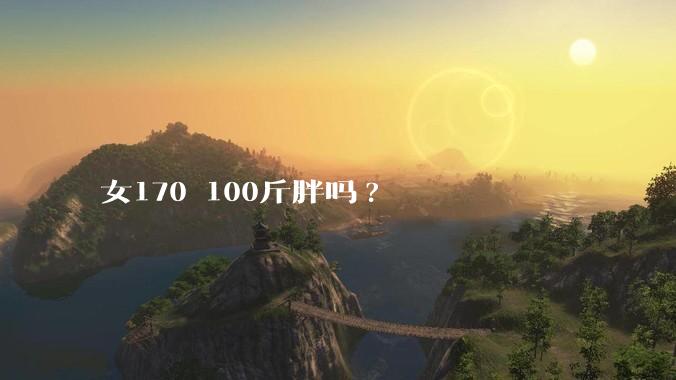 女170 100斤胖吗?
